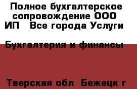 Полное бухгалтерское сопровождение ООО, ИП - Все города Услуги » Бухгалтерия и финансы   . Тверская обл.,Бежецк г.